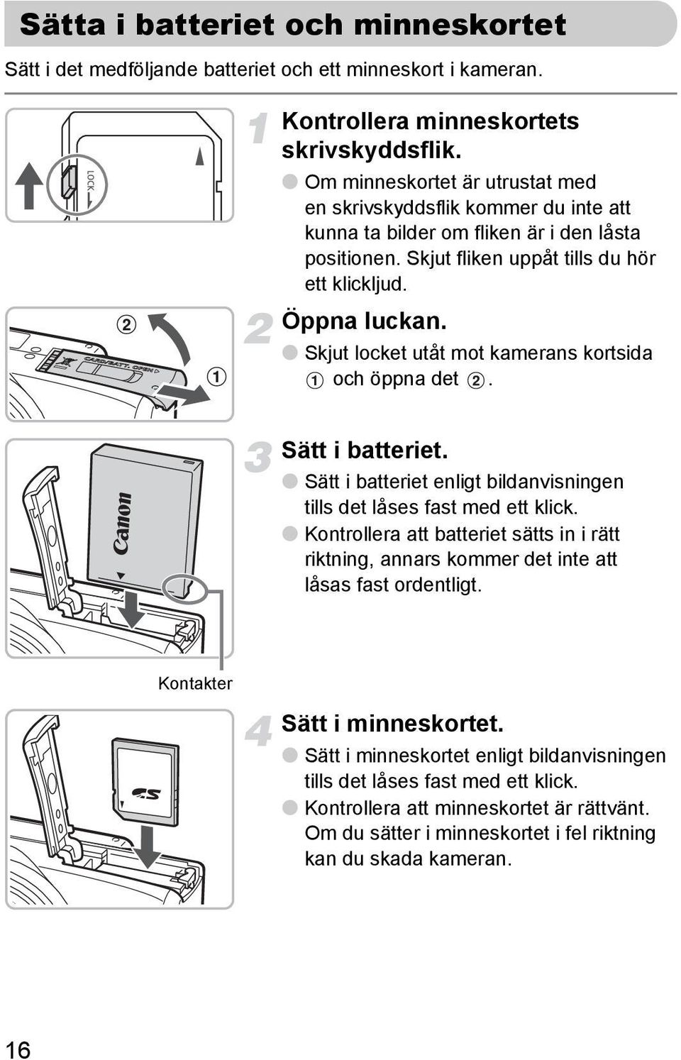 Skjut locket utåt mot kamerans kortsida och öppna det. Sätt i batteriet. Sätt i batteriet enligt bildanvisningen tills det låses fast med ett klick.