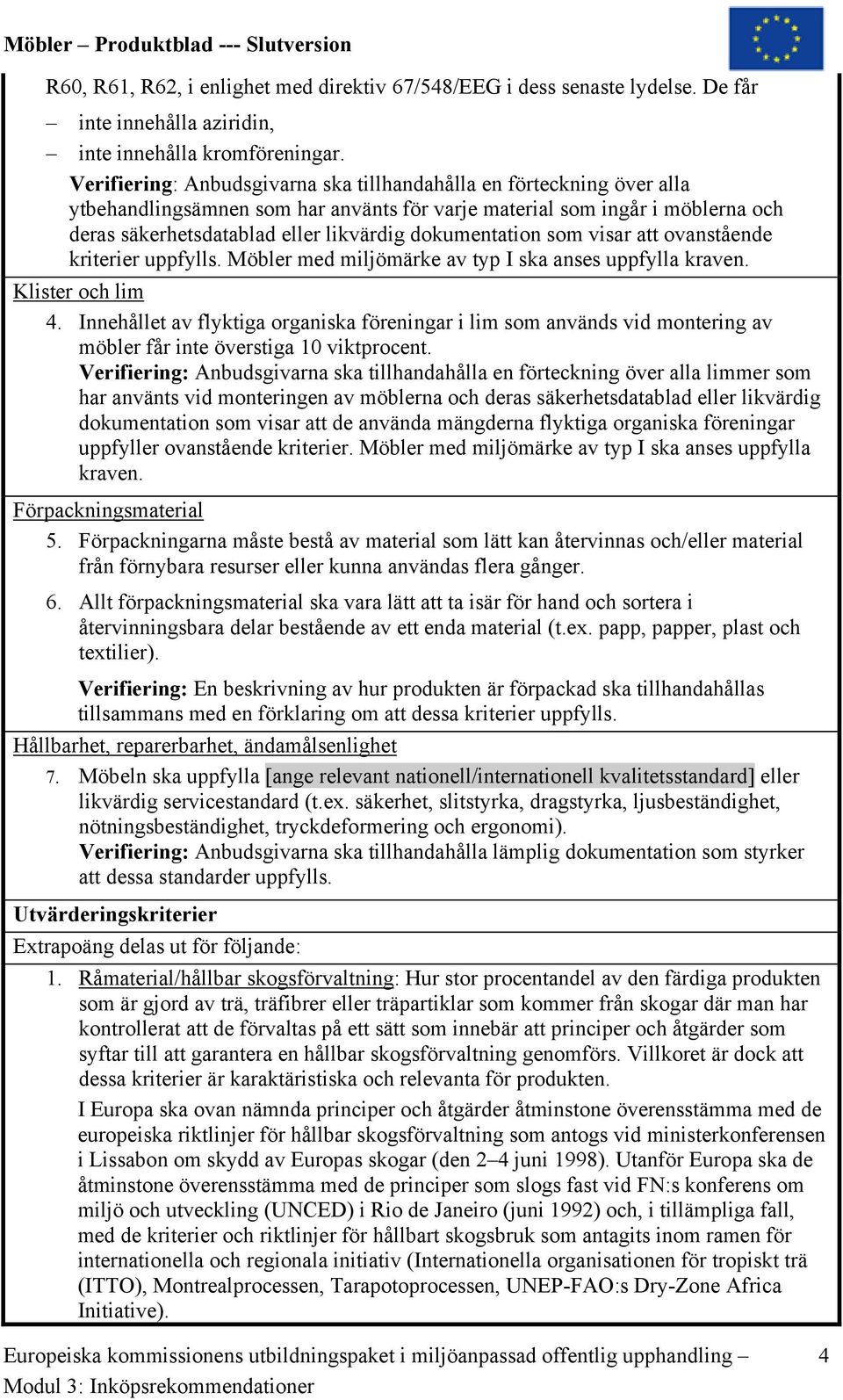 dokumentation som visar att ovanstående kriterier uppfylls. Möbler med miljömärke av typ I ska anses uppfylla kraven. Klister och lim 4.