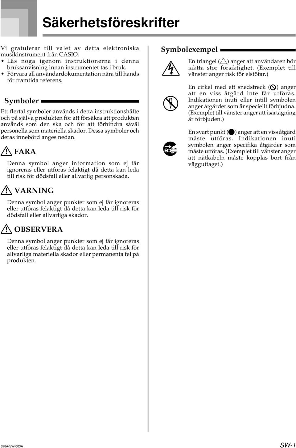 Symboler Ett flertal symboler används i detta instruktionshäfte och på själva produkten för att försäkra att produkten används som den ska och för att förhindra såväl personella som materiella skador.