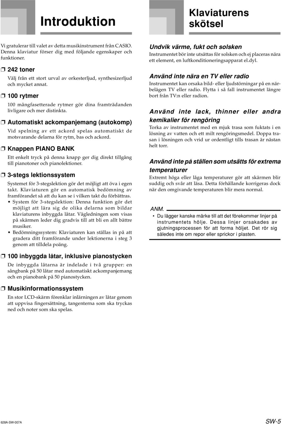 utomatiskt ackompanjemang (autokomp) Vid spelning av ett ackord spelas automatiskt de motsvarande delarna för rytm, bas och ackord.