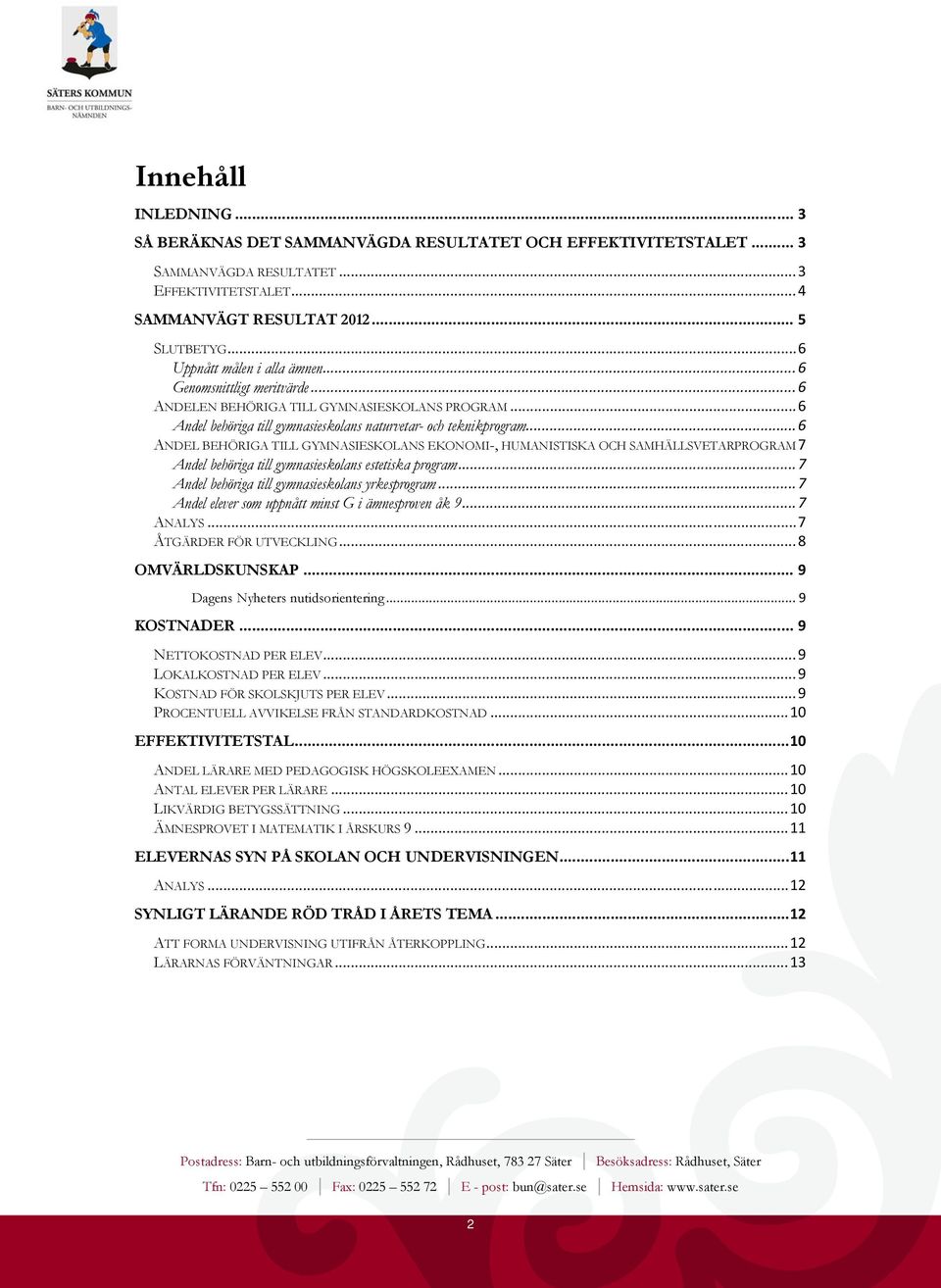 .. 6 ANDEL BEHÖRIGA TILL GYMNASIESKOLANS EKONOMI-, HUMANISTISKA OCH SAMHÄLLSVETARPROGRAM 7 Andel behöriga till gymnasieskolans estetiska program... 7 Andel behöriga till gymnasieskolans yrkesprogram.