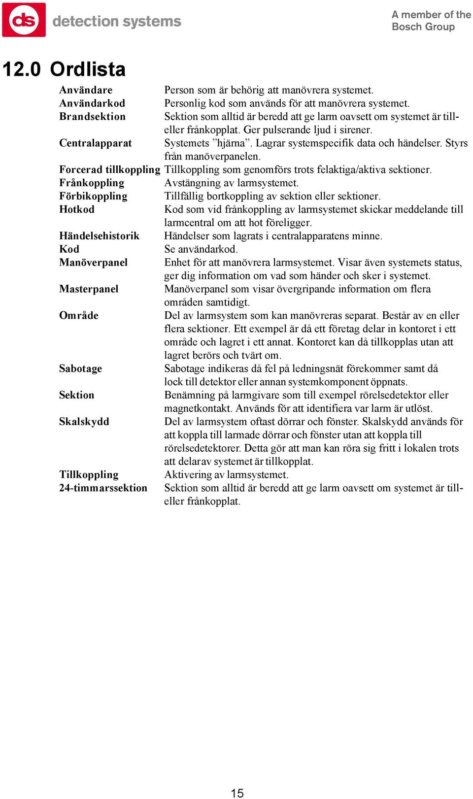 Lagrar systemspecifik data och händelser. Styrs från manöverpanelen. Forcerad tillkoppling Tillkoppling som genomförs trots felaktiga/aktiva sektioner. Frånkoppling Avstängning av larmsystemet.