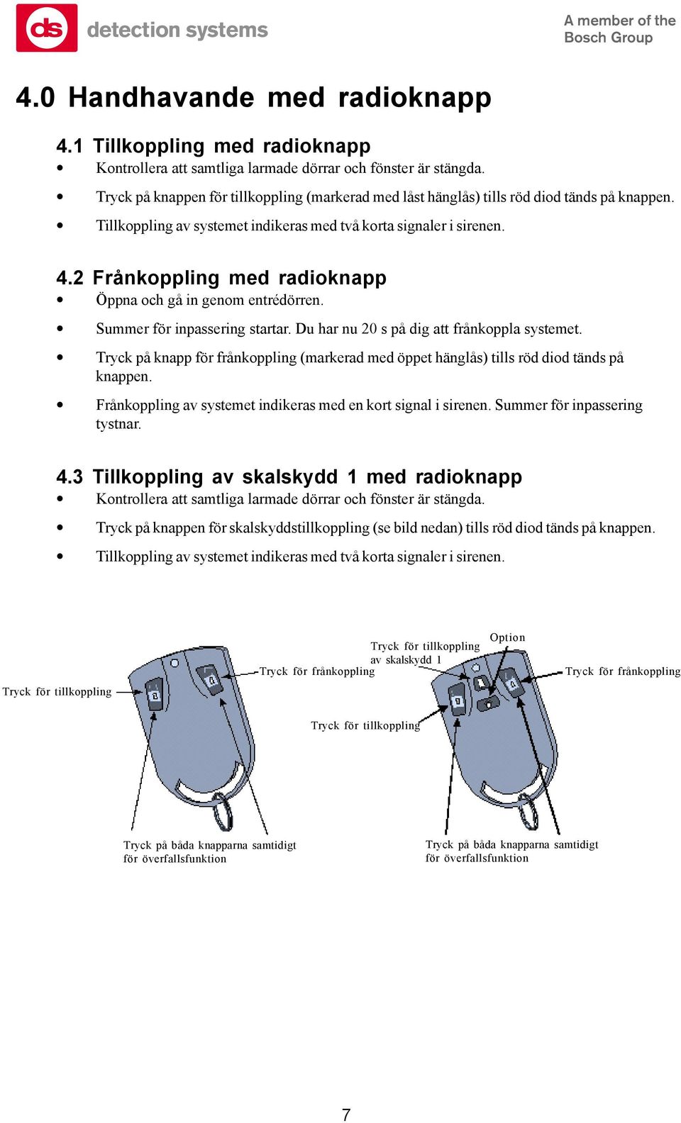 2 Frånkoppling med radioknapp Öppna och gå in genom entrédörren. Summer för inpassering startar. Du har nu 20 s på dig att frånkoppla systemet.