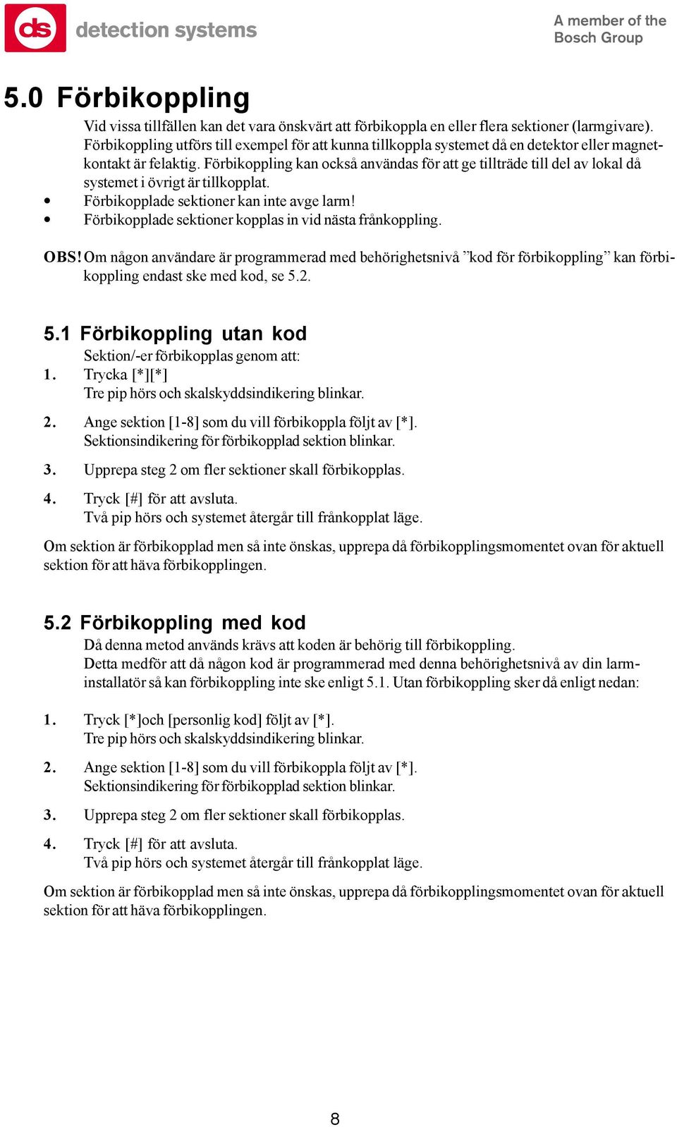 Förbikoppling kan också användas för att ge tillträde till del av lokal då systemet i övrigt är tillkopplat. Förbikopplade sektioner kan inte avge larm!