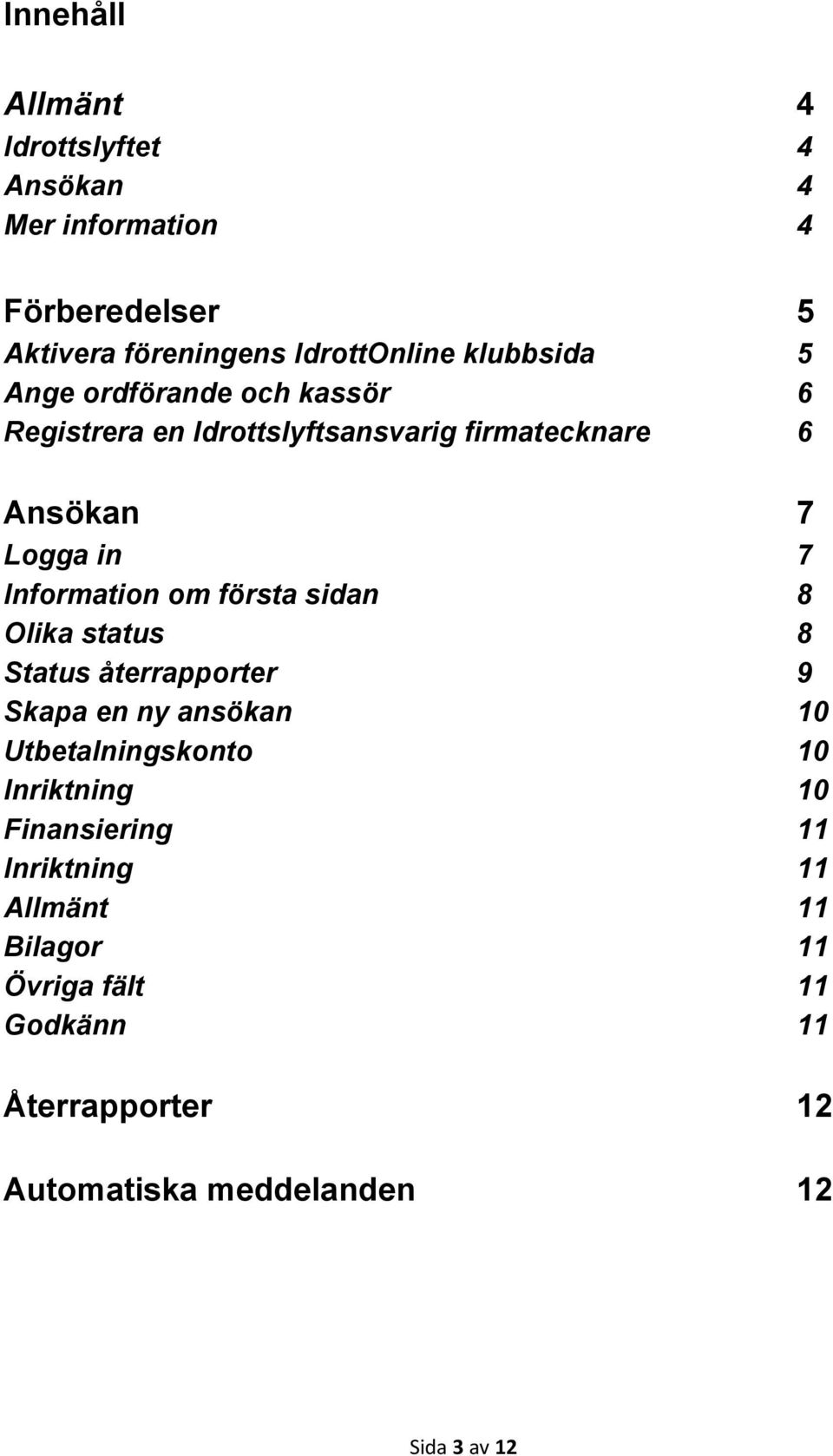 Information om första sidan 8 Olika status 8 Status återrapporter 9 Skapa en ny ansökan 10 Utbetalningskonto 10