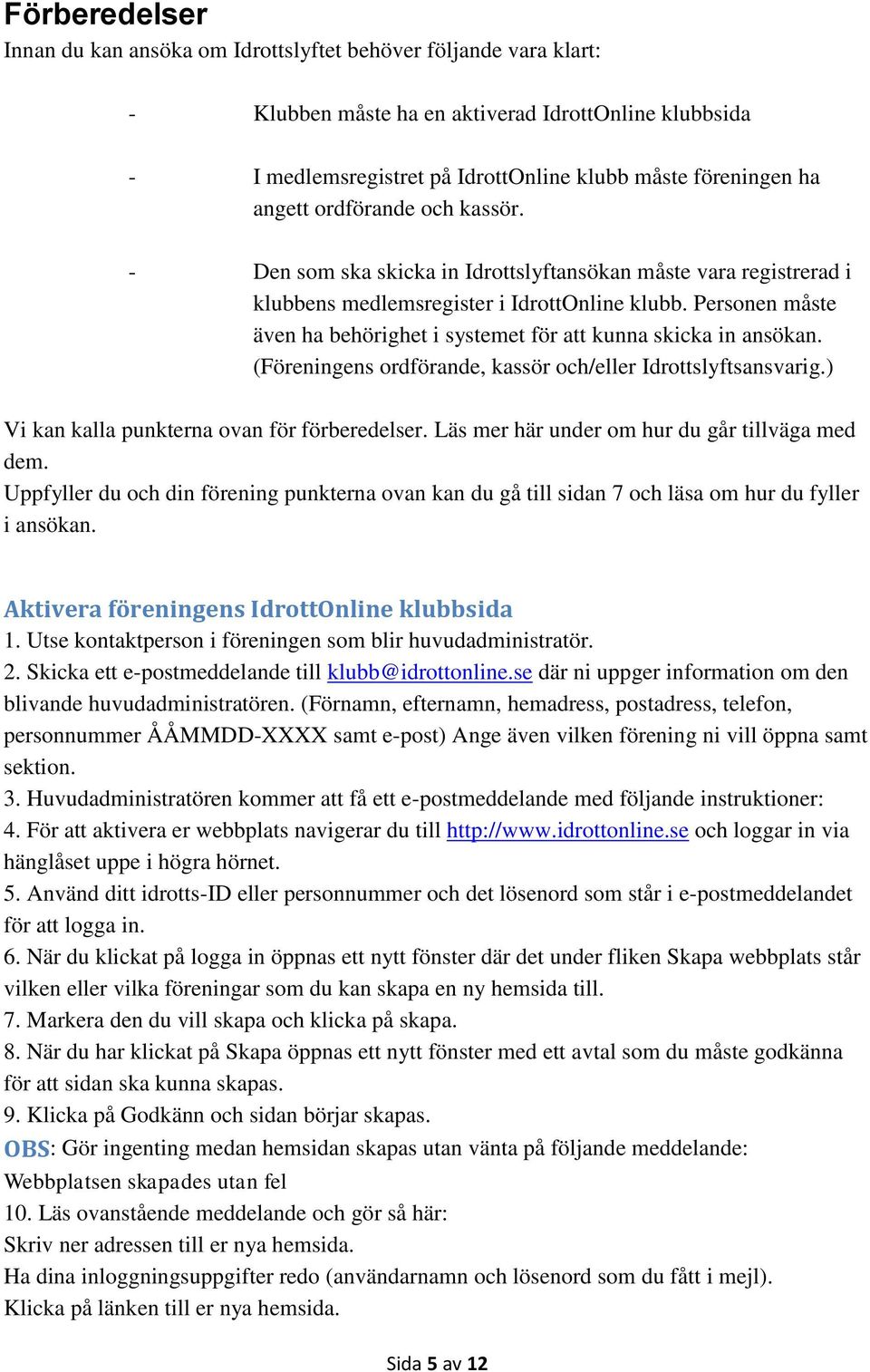 Personen måste även ha behörighet i systemet för att kunna skicka in ansökan. (Föreningens ordförande, kassör och/eller Idrottslyftsansvarig.) Vi kan kalla punkterna ovan för förberedelser.