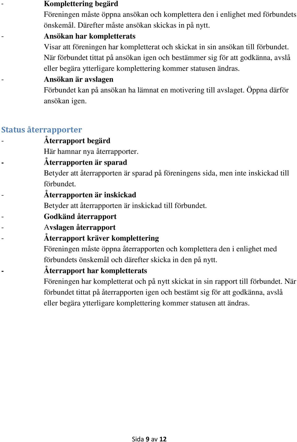 När förbundet tittat på ansökan igen och bestämmer sig för att godkänna, avslå eller begära ytterligare komplettering kommer statusen ändras.