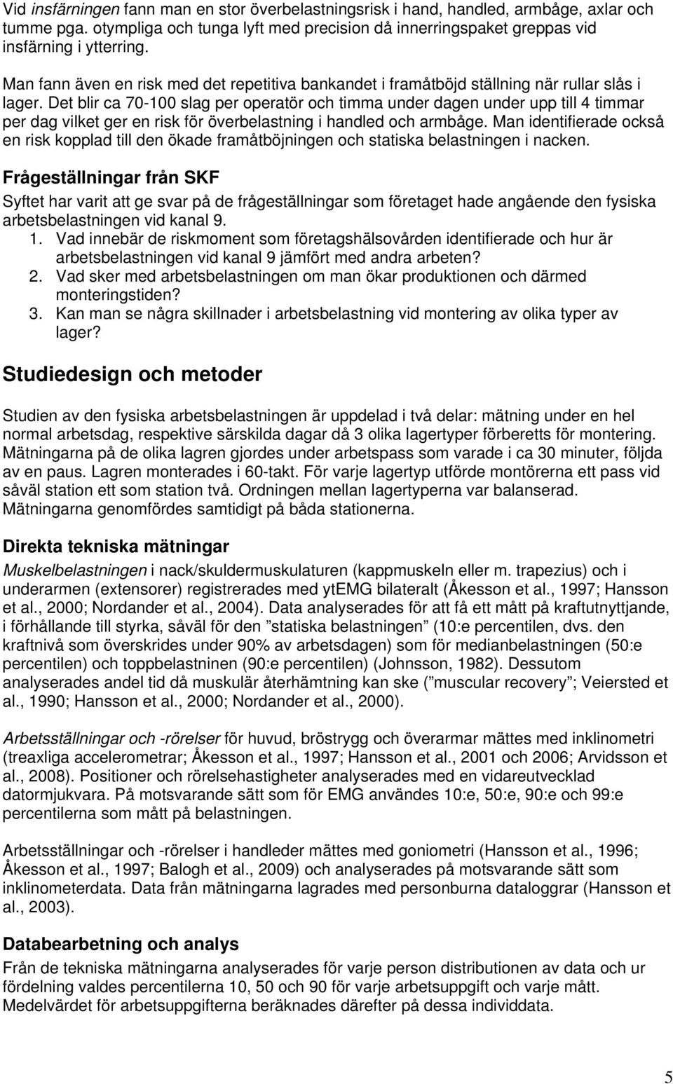 Det blir ca 70-0 slag per operatör och timma under dagen under upp till 4 timmar per dag vilket ger en risk för överbelastning i handled och armbåge.