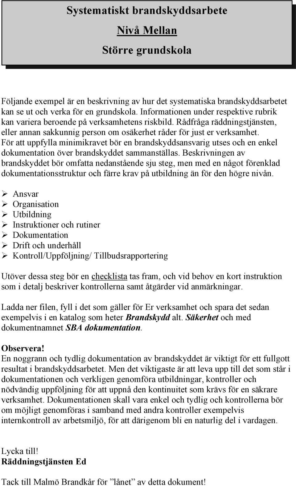 För att uppfylla minimikravet bör en brandskyddsansvarig utses och en enkel dokumentation över brandskyddet sammanställas.