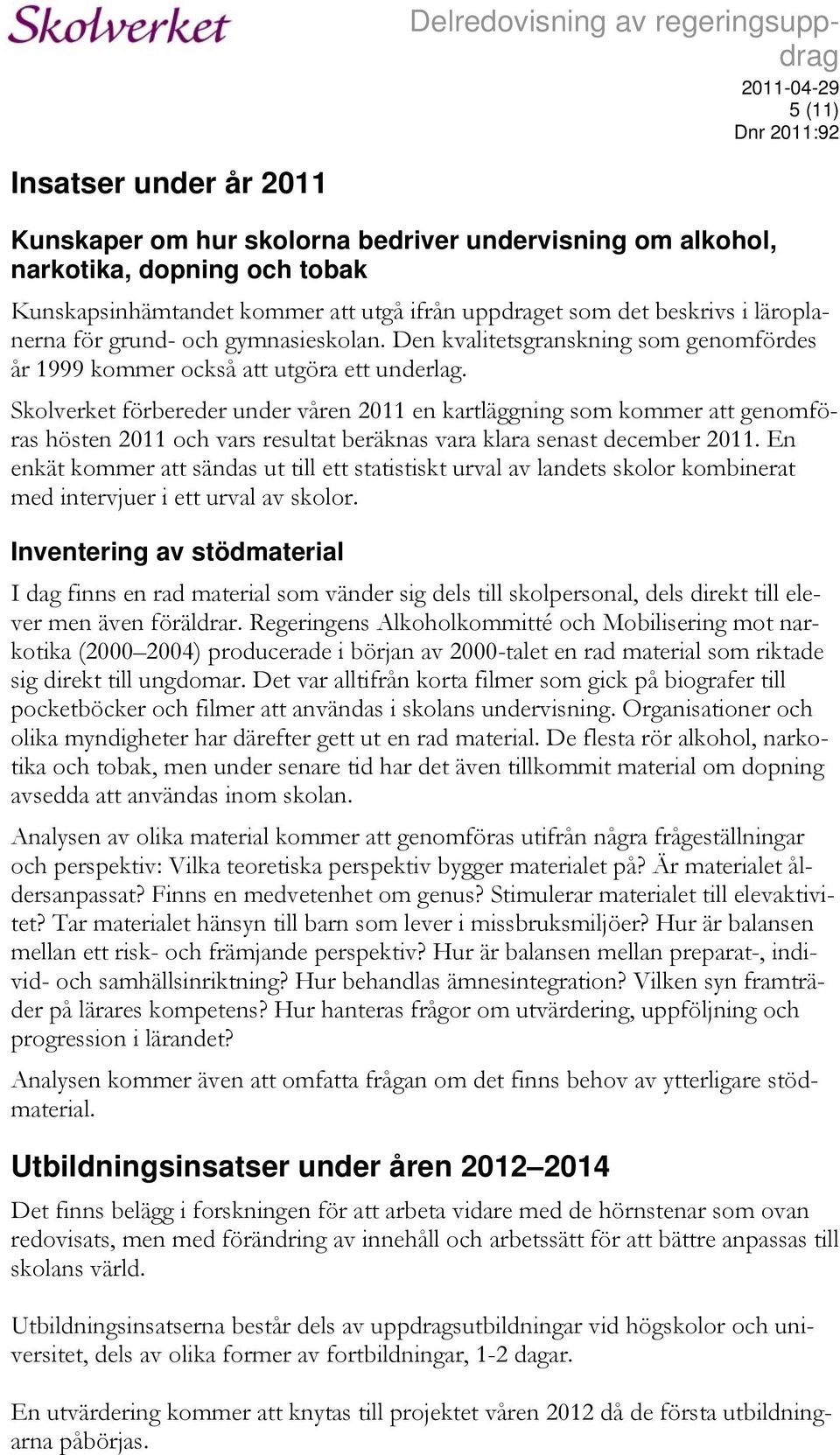 Skolverket förbereder under våren 2011 en kartläggning som kommer att genomföras hösten 2011 och vars resultat beräknas vara klara senast december 2011.