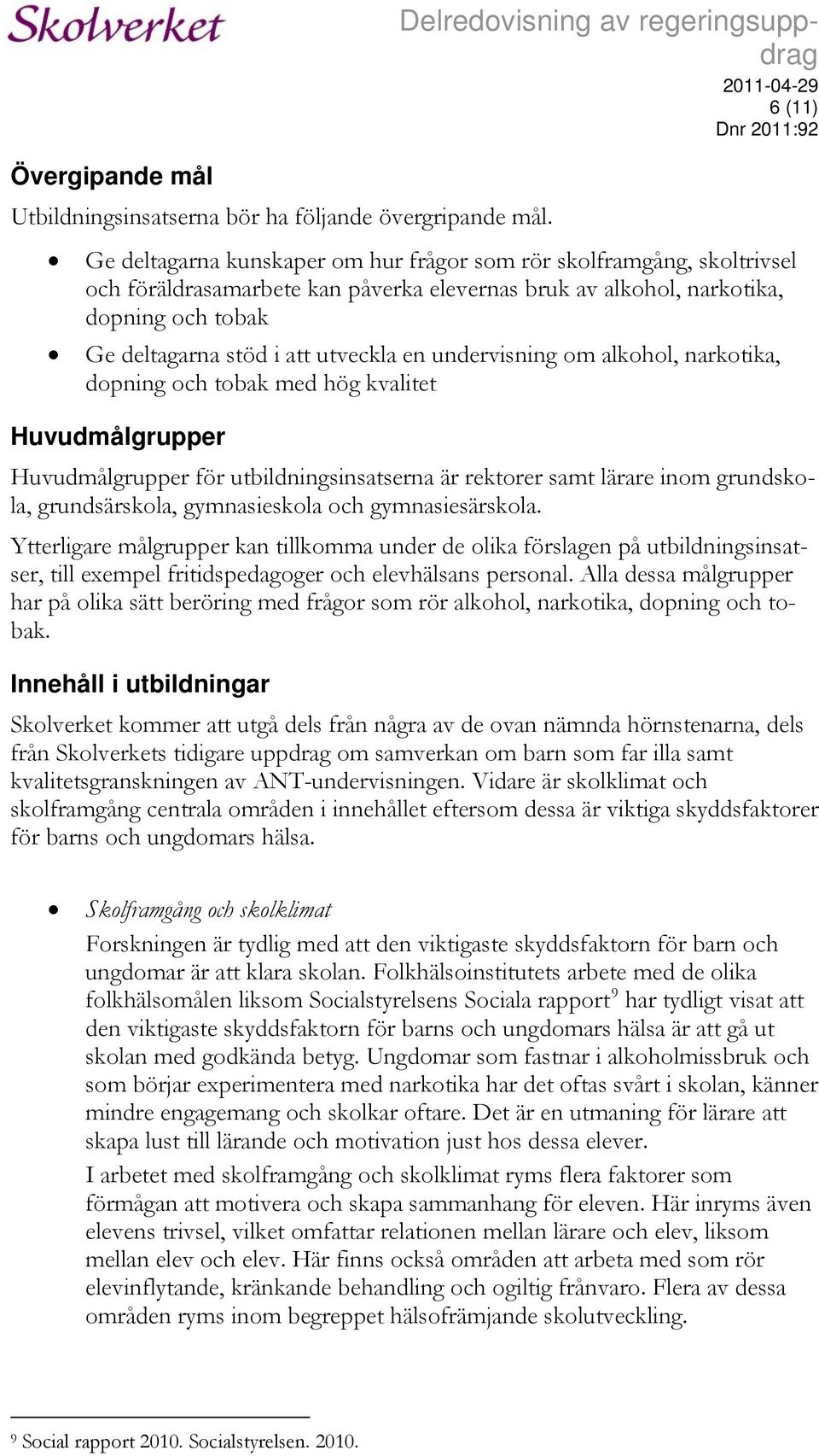 tobak Ge deltagarna stöd i att utveckla en undervisning om alkohol, narkotika, dopning och tobak med hög kvalitet Huvudmålgrupper Huvudmålgrupper för utbildningsinsatserna är rektorer samt lärare