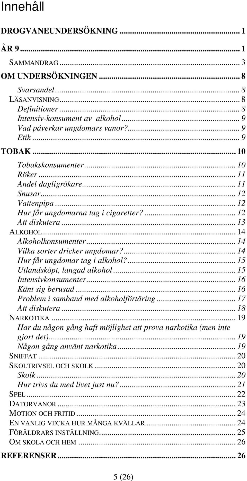 .. 14 Alkoholkonsumenter... 14 Vilka sorter dricker ungdomar?... 14 Hur får ungdomar tag i alkohol?... 15 Utlandsköpt, langad alkohol... 15 Intensivkonsumenter... 16 Känt sig berusad.