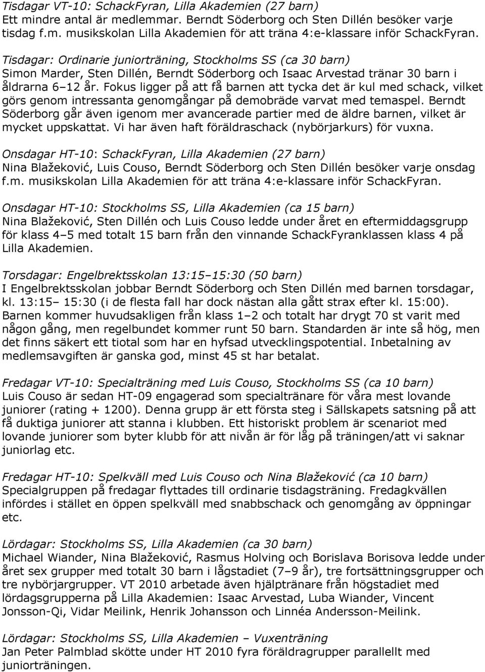 Fokus ligger på att få barnen att tycka det är kul med schack, vilket görs genom intressanta genomgångar på demobräde varvat med temaspel.