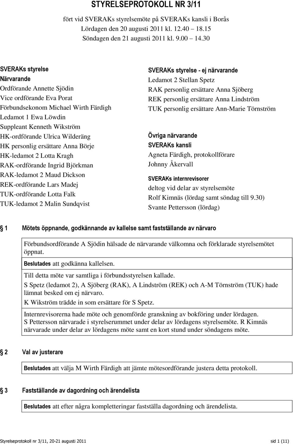 HK personlig ersättare Anna Börje HK-ledamot 2 Lotta Kragh RAK-ordförande Ingrid Björkman RAK-ledamot 2 Maud Dickson REK-ordförande Lars Madej TUK-ordförande Lotta Falk TUK-ledamot 2 Malin Sundqvist