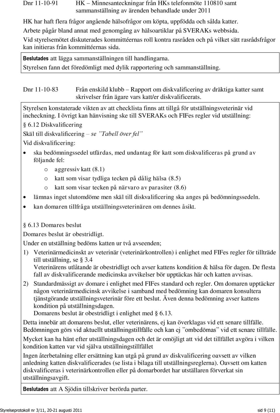 Vid styrelsemötet diskuterades kommittéernas roll kontra rasråden och på vilket sätt rasrådsfrågor kan initieras från kommittéernas sida. Beslutades att lägga sammanställningen till handlingarna.