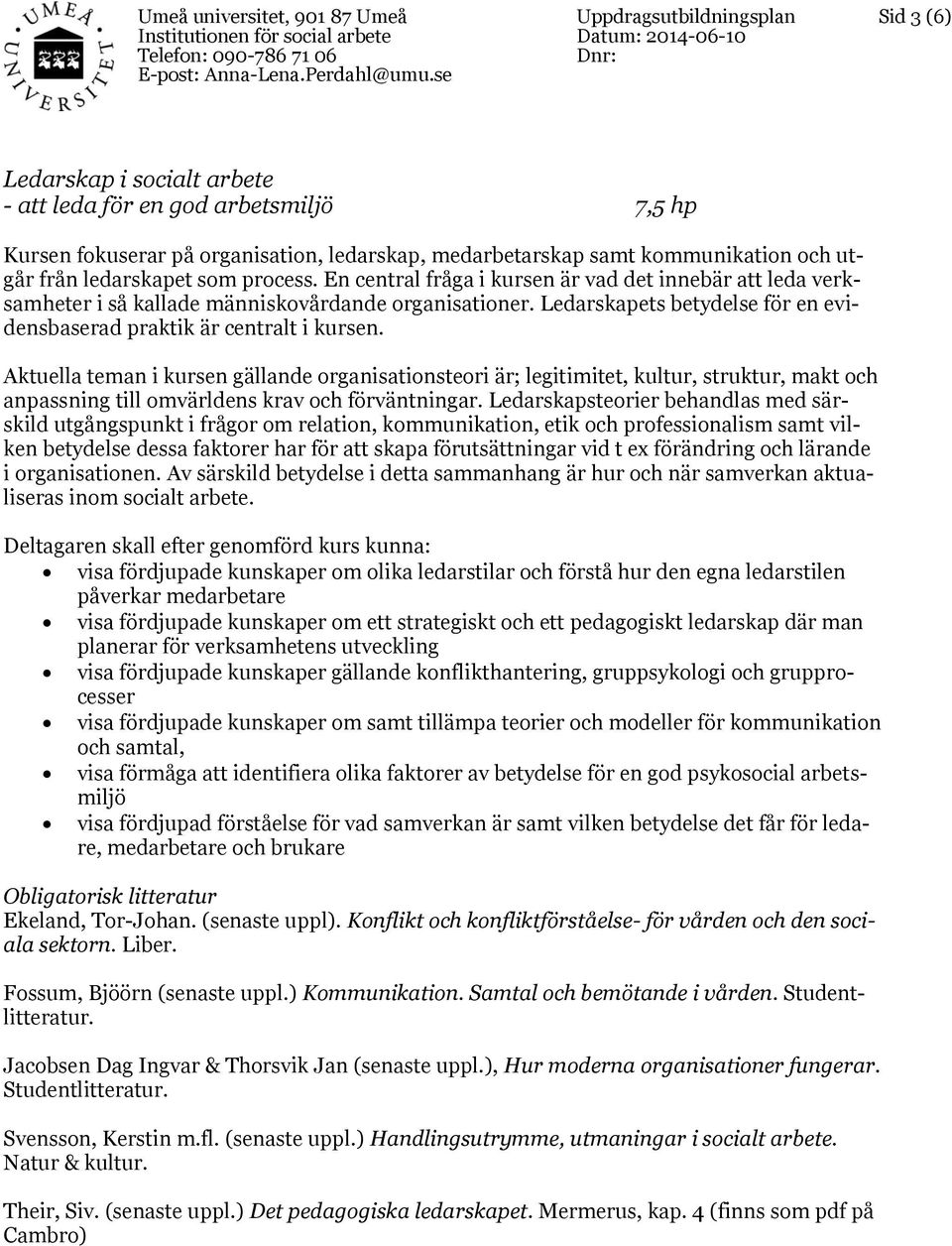 Aktuella teman i kursen gällande organisationsteori är; legitimitet, kultur, struktur, makt och anpassning till omvärldens krav och förväntningar.