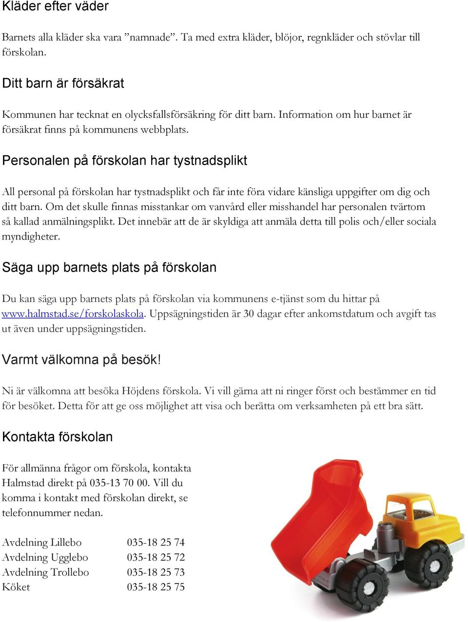 Personalen på förskolan har tystnadsplikt All personal på förskolan har tystnadsplikt och får inte föra vidare känsliga uppgifter om dig och ditt barn.