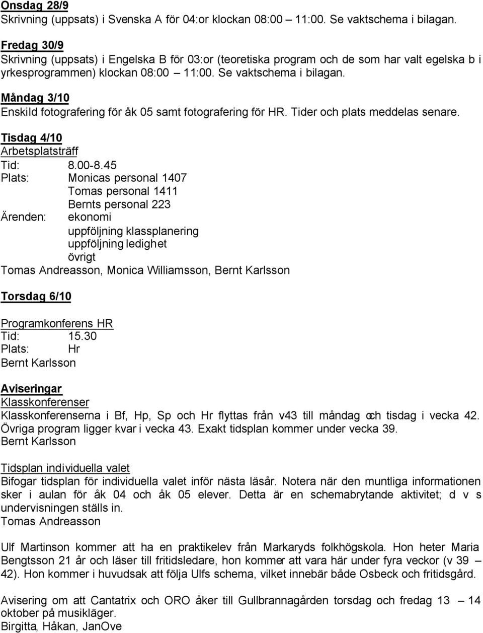 Måndag 3/10 Enskild fotografering för åk 05 samt fotografering för HR. Tider och plats meddelas senare. Tisdag 4/10 Arbetsplatsträff Tid: 8.00-8.