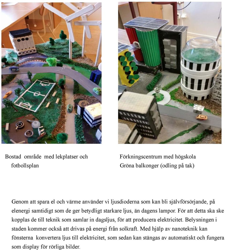 För att detta ska ske kopplas de till teknik som samlar in dagsljus, för att producera elektricitet.