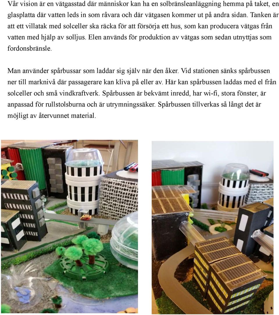 Elen används för produktion av vätgas som sedan utnyttjas som fordonsbränsle. Man använder spårbussar som laddar sig själv när den åker.