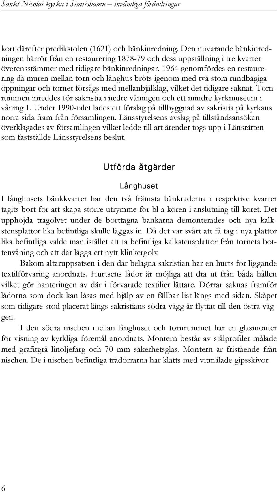 1964 genomfördes en restaurering då muren mellan torn och långhus bröts igenom med två stora rundbågiga öppningar och tornet försågs med mellanbjälklag, vilket det tidigare saknat.