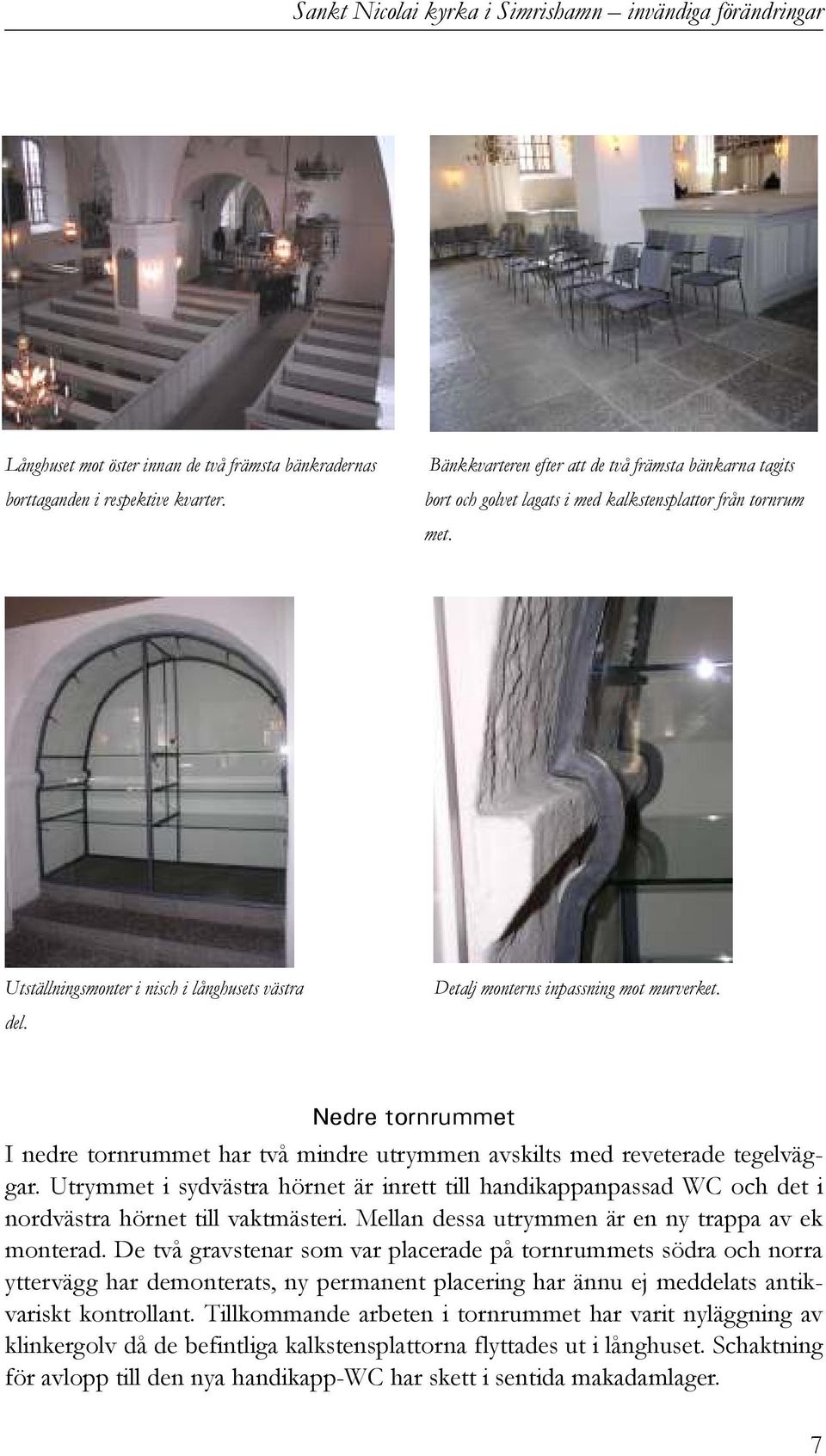 Detalj monterns inpassning mot murverket. Nedre tornrummet I nedre tornrummet har två mindre utrymmen avskilts med reveterade tegelväggar.
