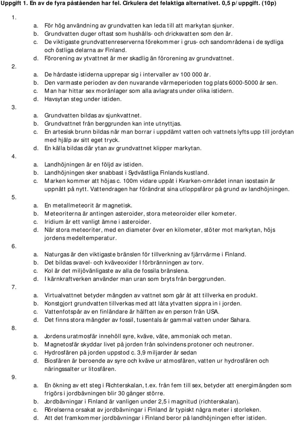 a. De hårdaste istiderna upprepar sig i intervaller av 100 000 år. b. Den varmaste perioden av den nuvarande värmeperioden tog plats 6000-5000 år sen. c.