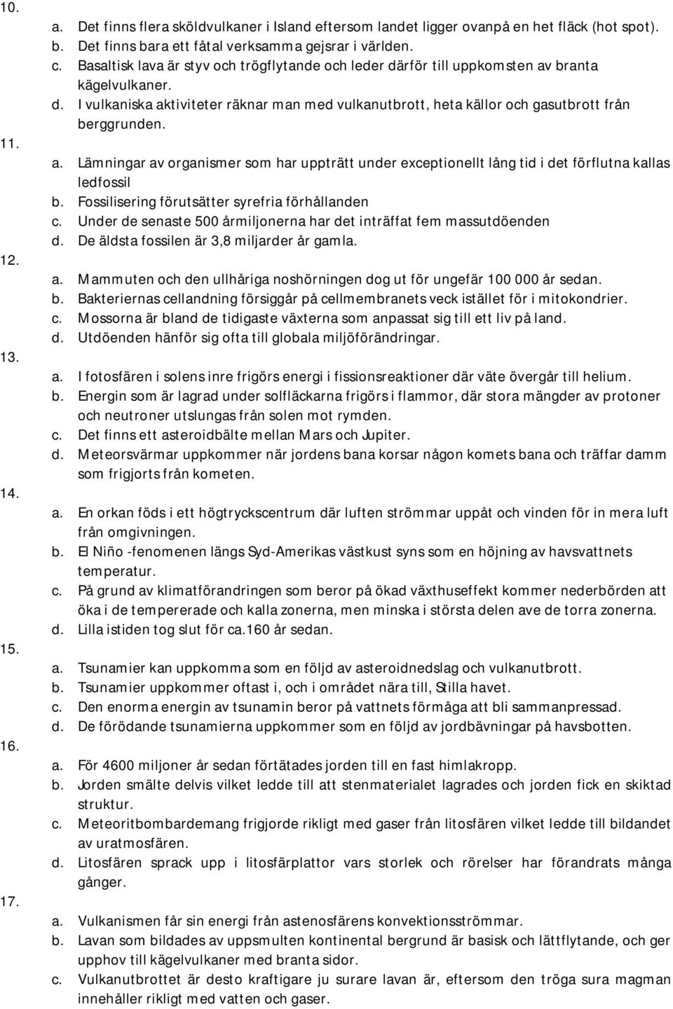 a. Lämningar av organismer som har uppträtt under exceptionellt lång tid i det förflutna kallas ledfossil b. Fossilisering förutsätter syrefria förhållanden c.