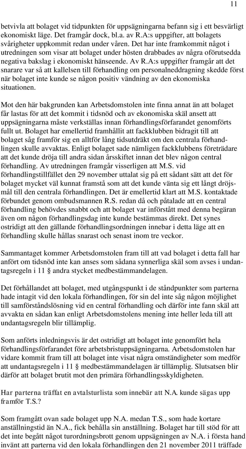 A:s uppgifter framgår att det snarare var så att kallelsen till förhandling om personalneddragning skedde först när bolaget inte kunde se någon positiv vändning av den ekonomiska situationen.