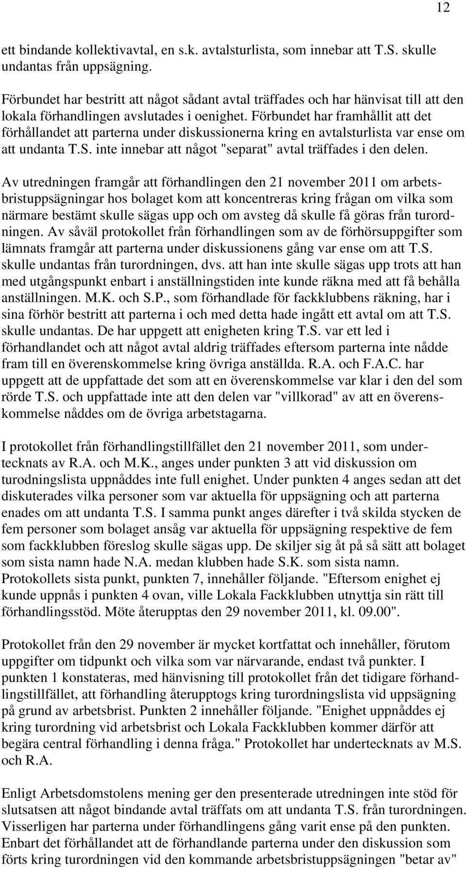 Förbundet har framhållit att det förhållandet att parterna under diskussionerna kring en avtalsturlista var ense om att undanta T.S. inte innebar att något "separat" avtal träffades i den delen.