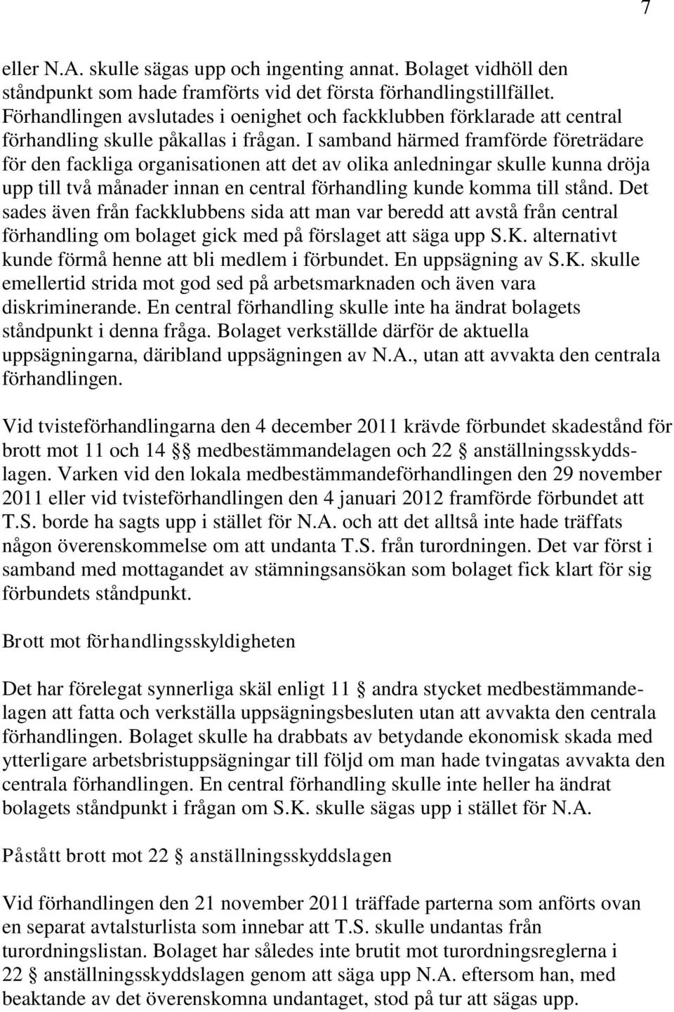 I samband härmed framförde företrädare för den fackliga organisationen att det av olika anledningar skulle kunna dröja upp till två månader innan en central förhandling kunde komma till stånd.