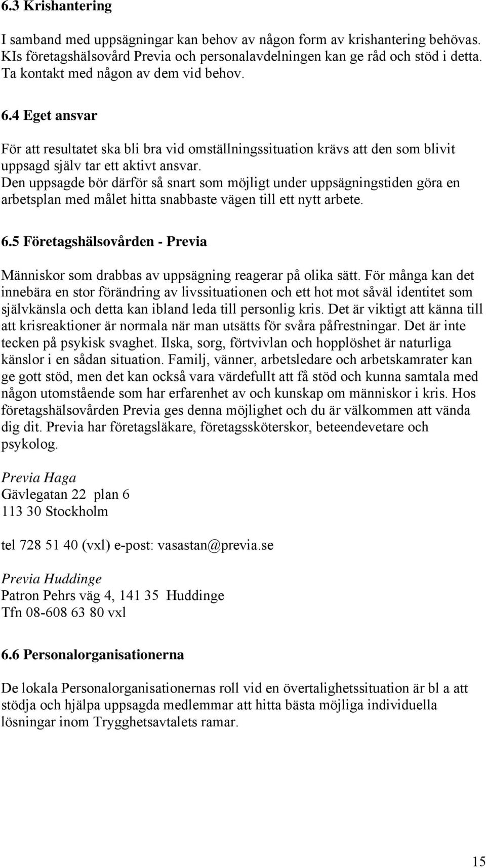 Den uppsagde bör därför så snart som möjligt under uppsägningstiden göra en arbetsplan med målet hitta snabbaste vägen till ett nytt arbete. 6.