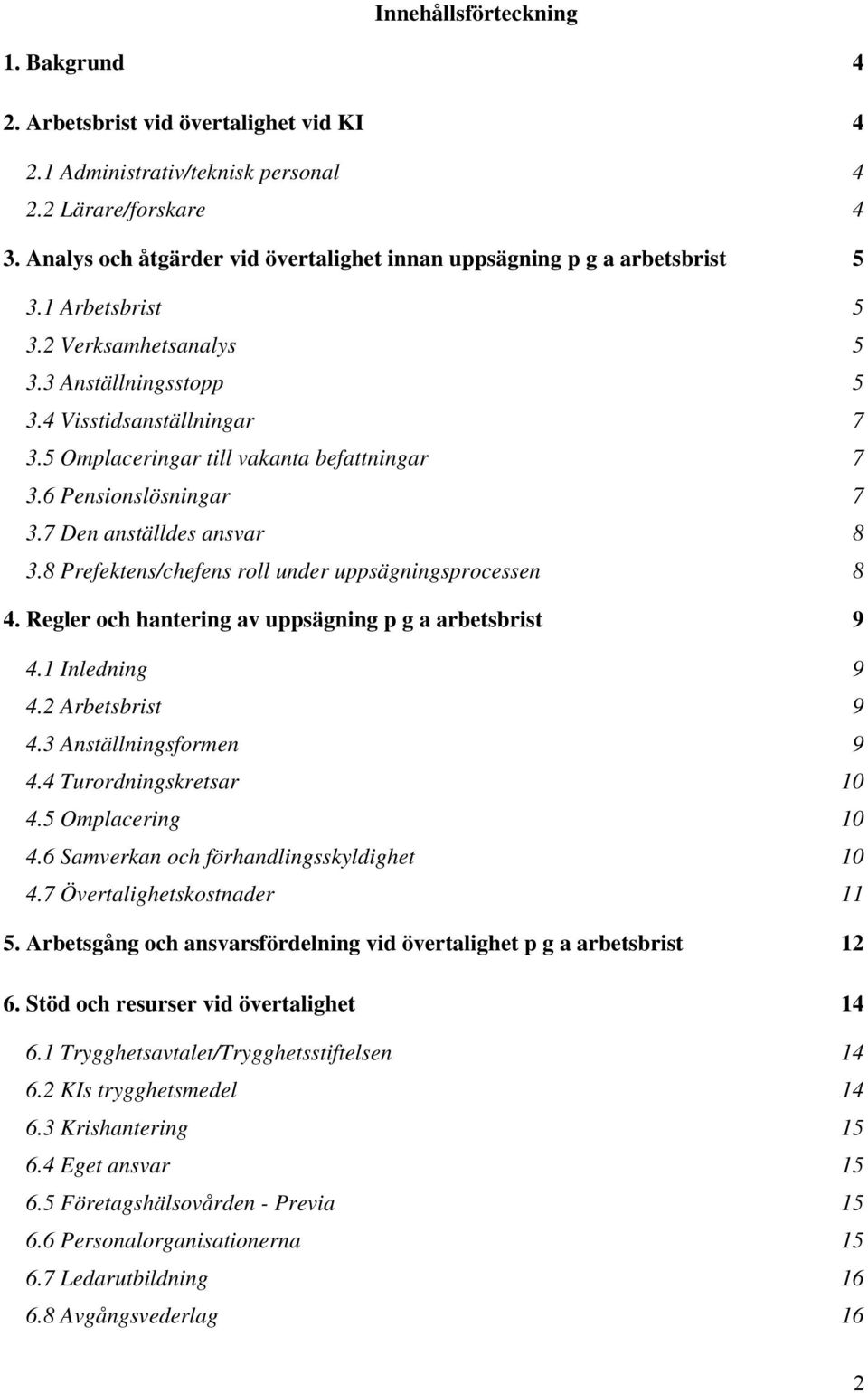 5 Omplaceringar till vakanta befattningar 7 3.6 Pensionslösningar 7 3.7 Den anställdes ansvar 8 3.8 Prefektens/chefens roll under uppsägningsprocessen 8 4.