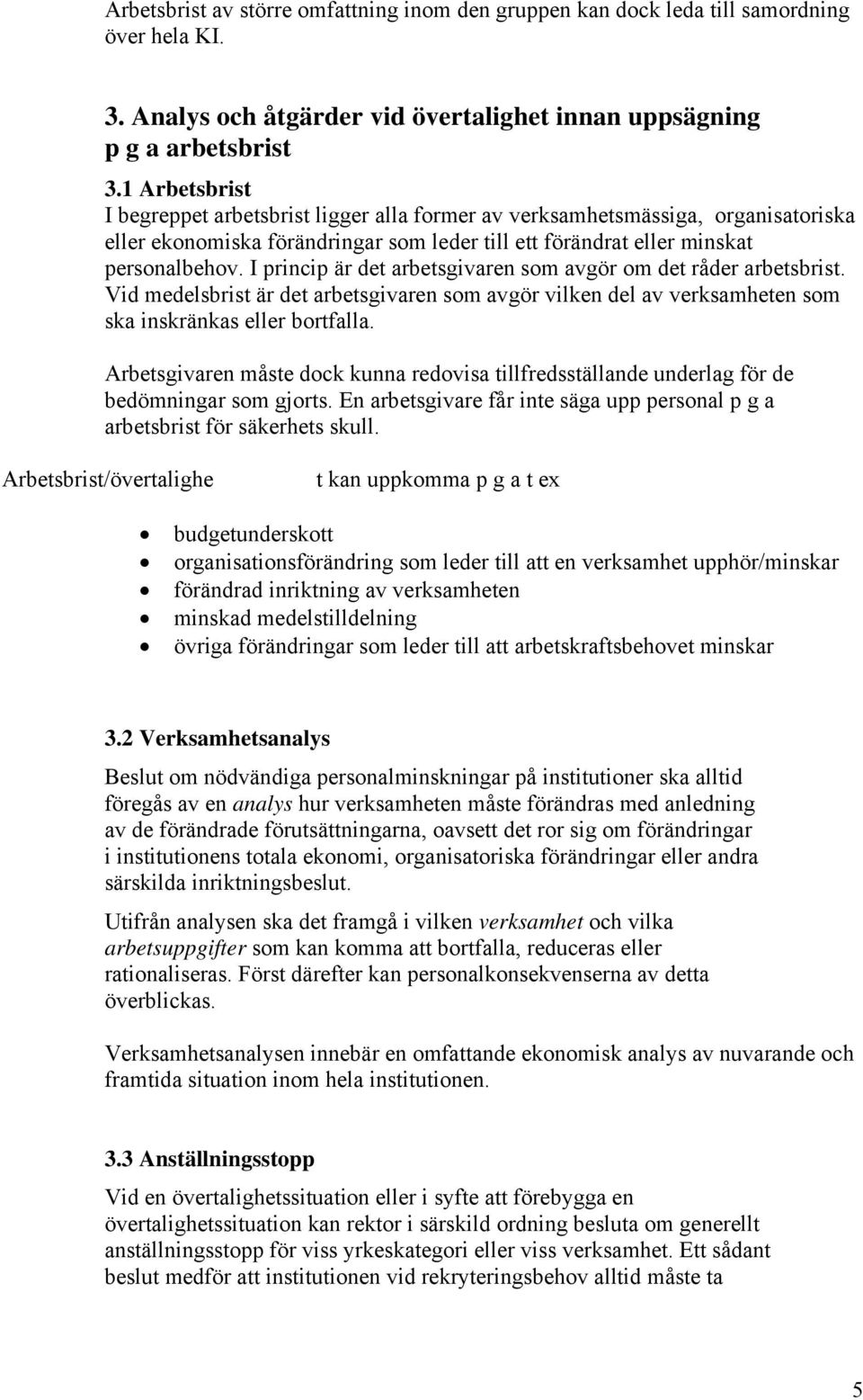 I princip är det arbetsgivaren som avgör om det råder arbetsbrist. Vid medelsbrist är det arbetsgivaren som avgör vilken del av verksamheten som ska inskränkas eller bortfalla.