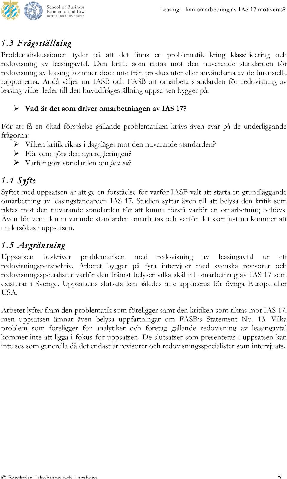Ändå väljer nu IASB och FASB att omarbeta standarden för redovisning av leasing vilket leder till den huvudfrågeställning uppsatsen bygger på: Vad är det som driver omarbetningen av IAS 17?