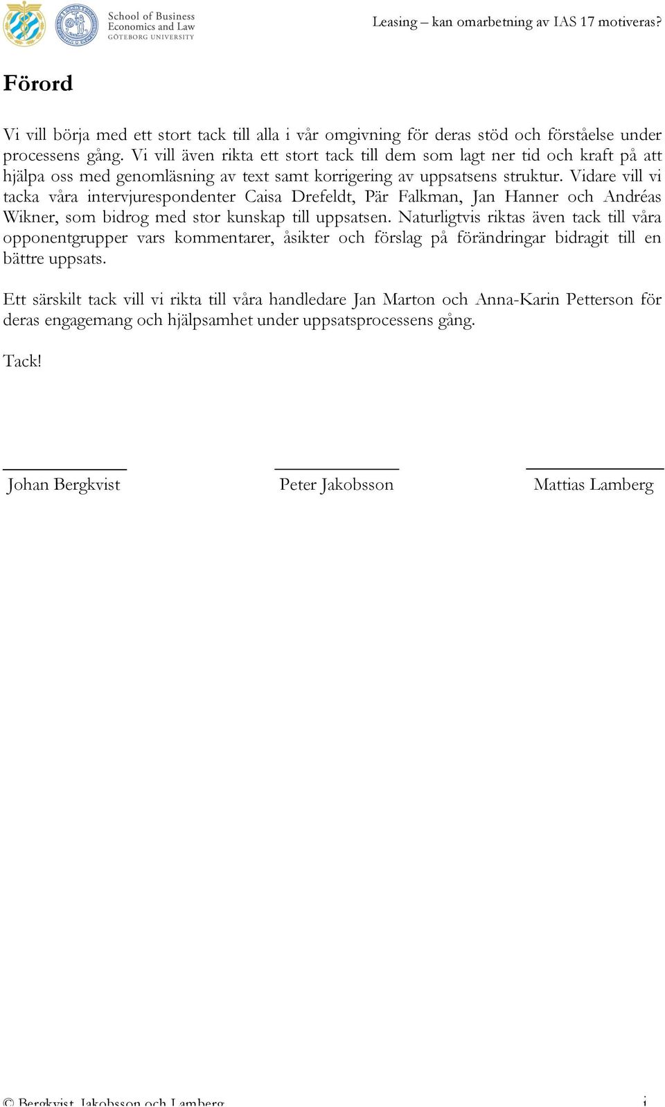 Vidare vill vi tacka våra intervjurespondenter Caisa Drefeldt, Pär Falkman, Jan Hanner och Andréas Wikner, som bidrog med stor kunskap till uppsatsen.
