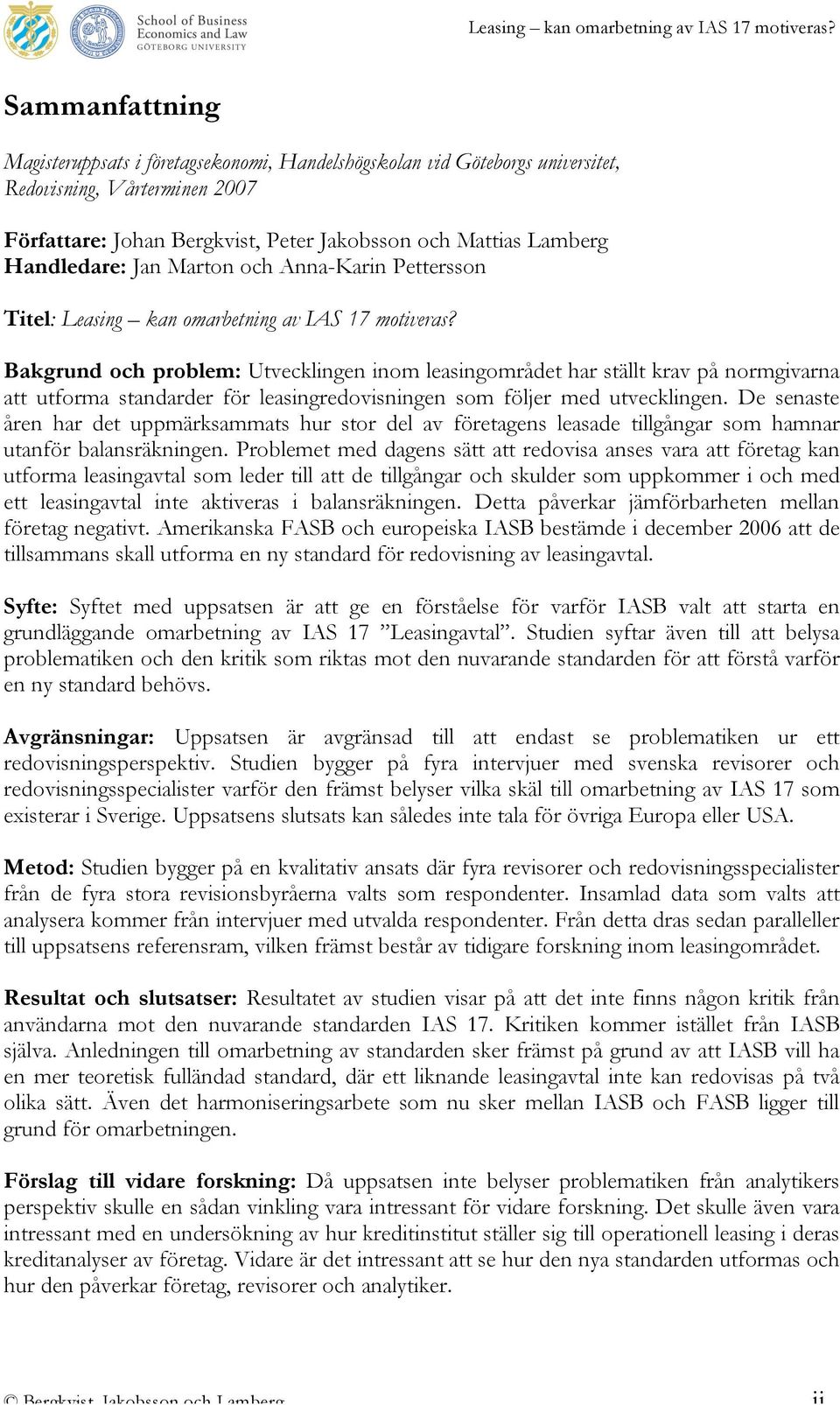 Bakgrund och problem: Utvecklingen inom leasingområdet har ställt krav på normgivarna att utforma standarder för leasingredovisningen som följer med utvecklingen.