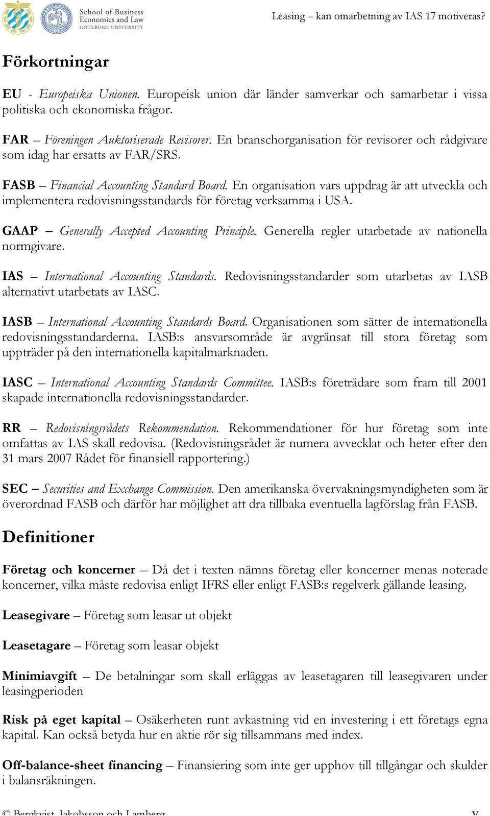 En organisation vars uppdrag är att utveckla och implementera redovisningsstandards för företag verksamma i USA. GAAP Generally Accepted Accounting Principle.