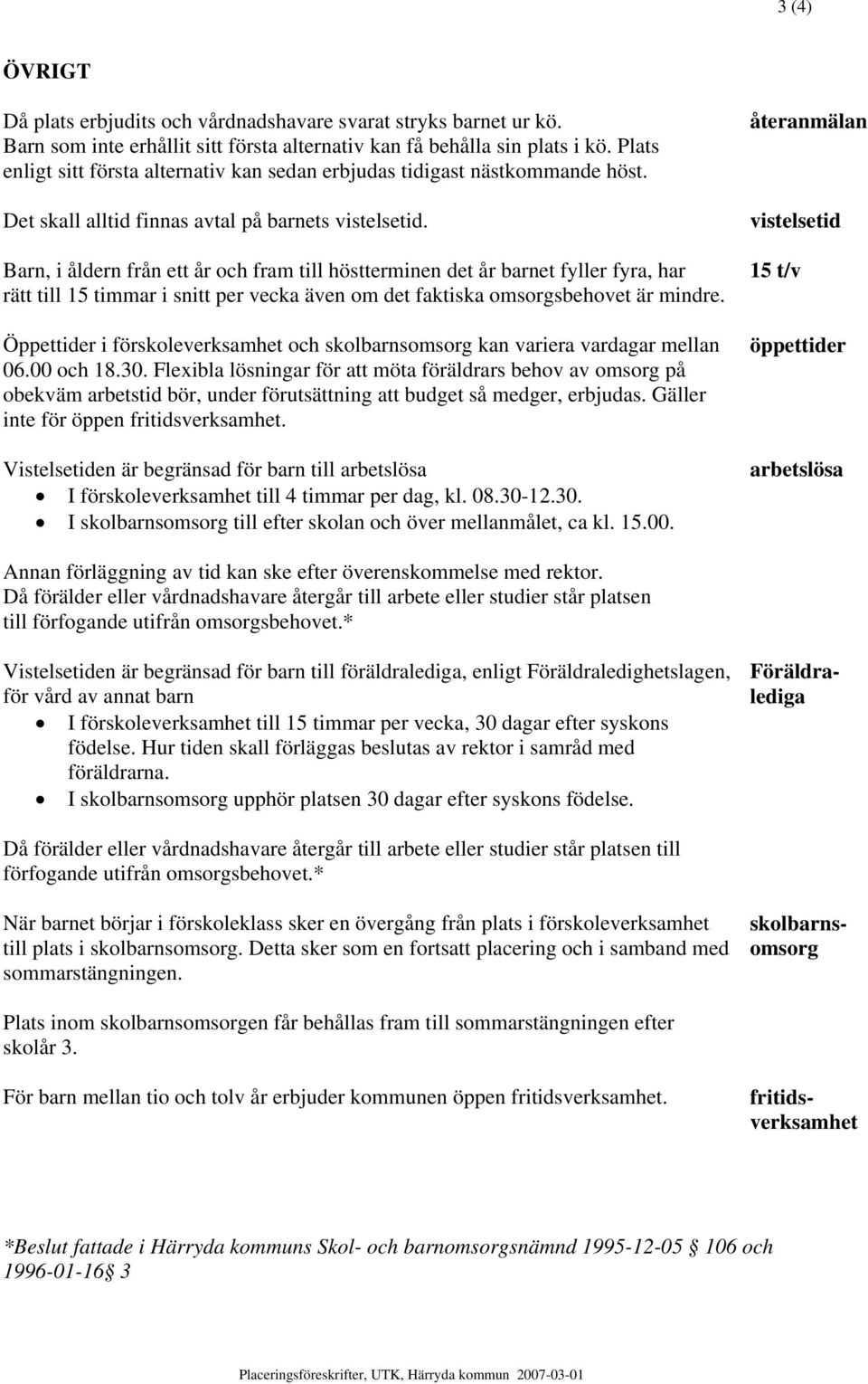 Barn, i åldern från ett år och fram till höstterminen det år barnet fyller fyra, har rätt till 15 timmar i snitt per vecka även om det faktiska omsorgsbehovet är mindre.