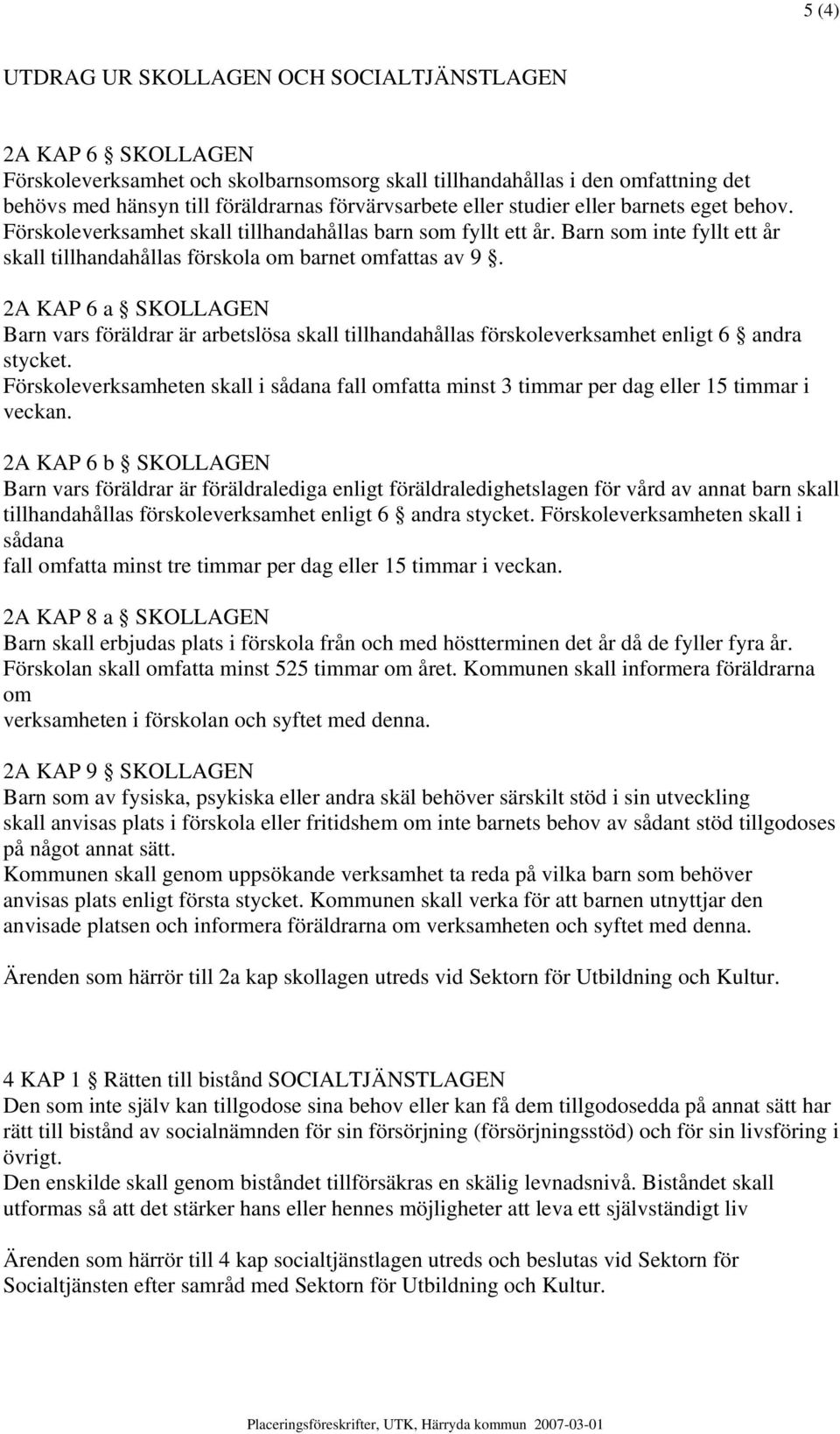 2A KAP 6 a SKOLLAGEN Barn vars föräldrar är arbetslösa skall tillhandahållas förskoleverksamhet enligt 6 andra stycket.