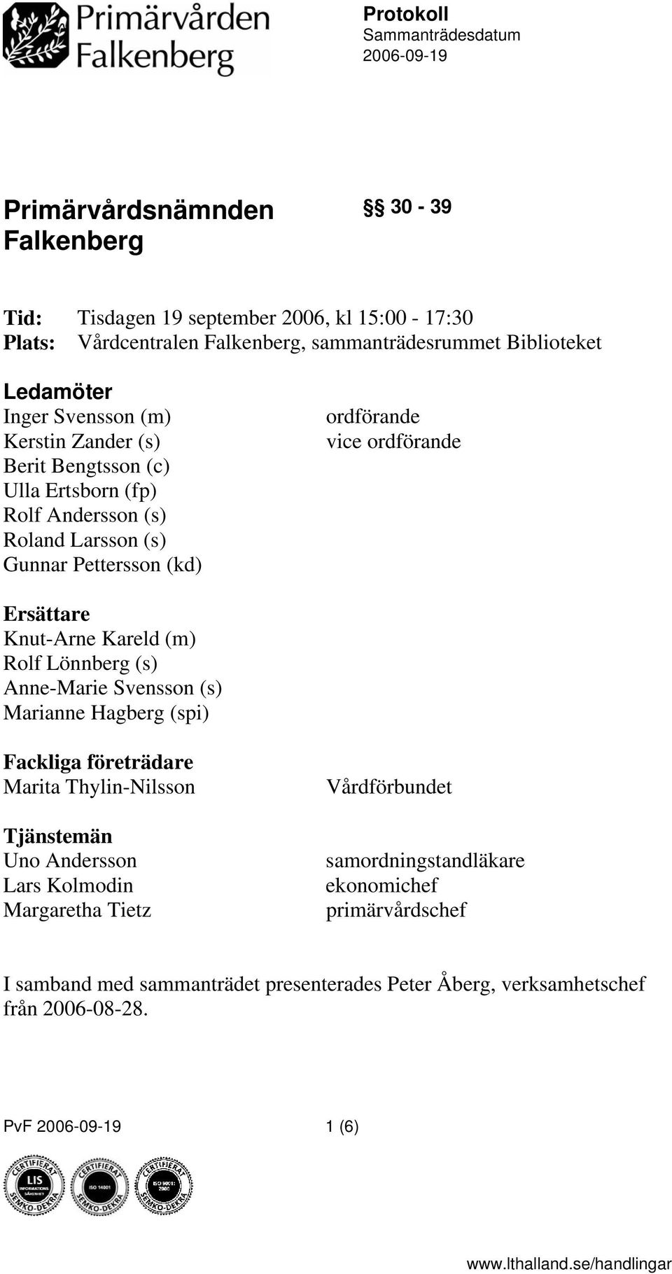 ordförande Ersättare Knut-Arne Kareld (m) Rolf Lönnberg (s) Anne-Marie Svensson (s) Marianne Hagberg (spi) Fackliga företrädare Marita Thylin-Nilsson Tjänstemän Uno Andersson Lars