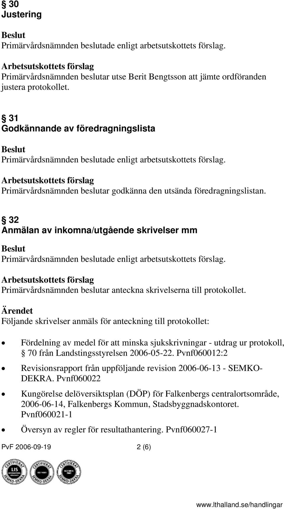 32 Anmälan av inkomna/utgående skrivelser mm Primärvårdsnämnden beslutar anteckna skrivelserna till protokollet.