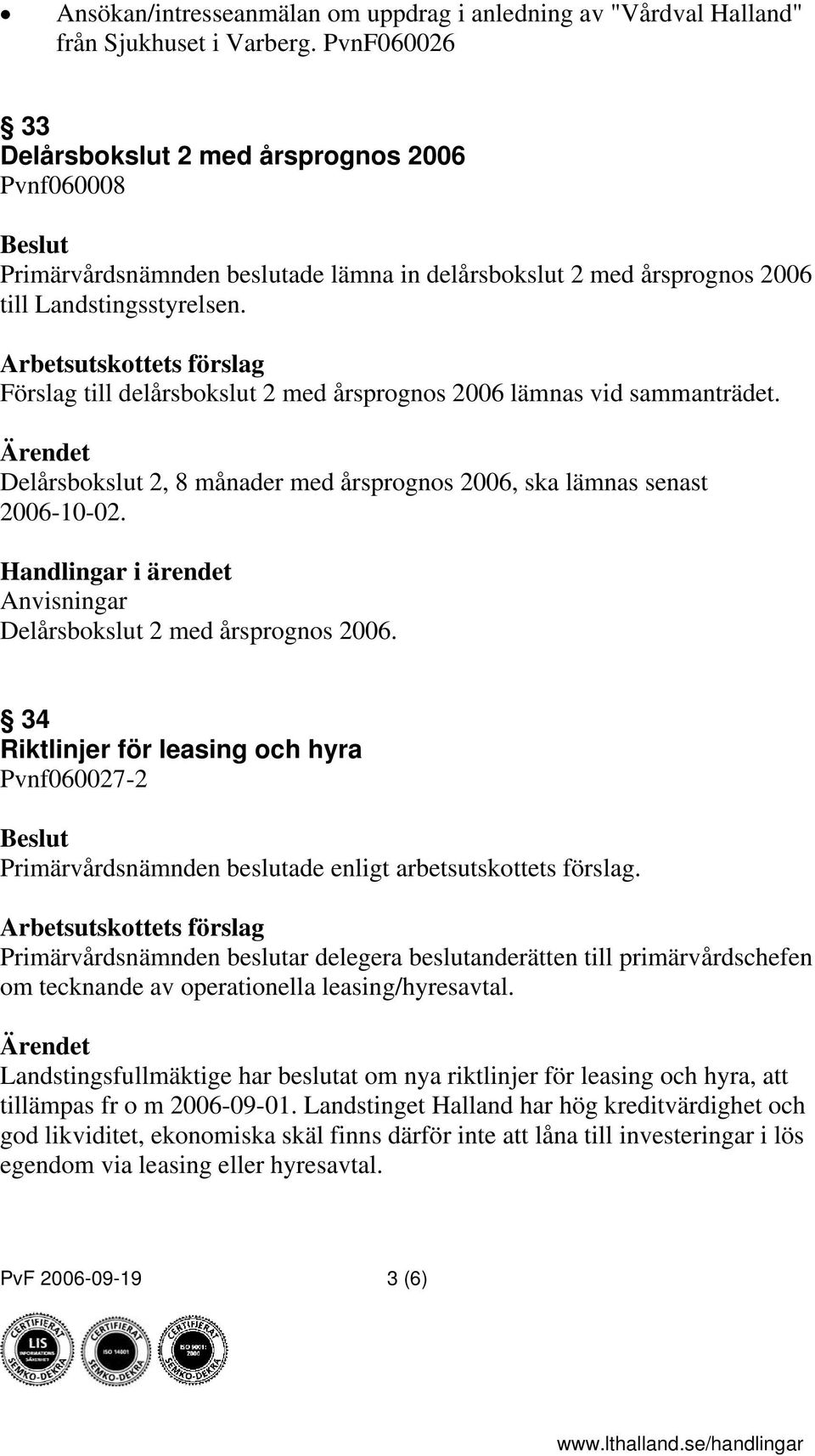 Förslag till delårsbokslut 2 med årsprognos 2006 lämnas vid sammanträdet. Delårsbokslut 2, 8 månader med årsprognos 2006, ska lämnas senast 2006-10-02.