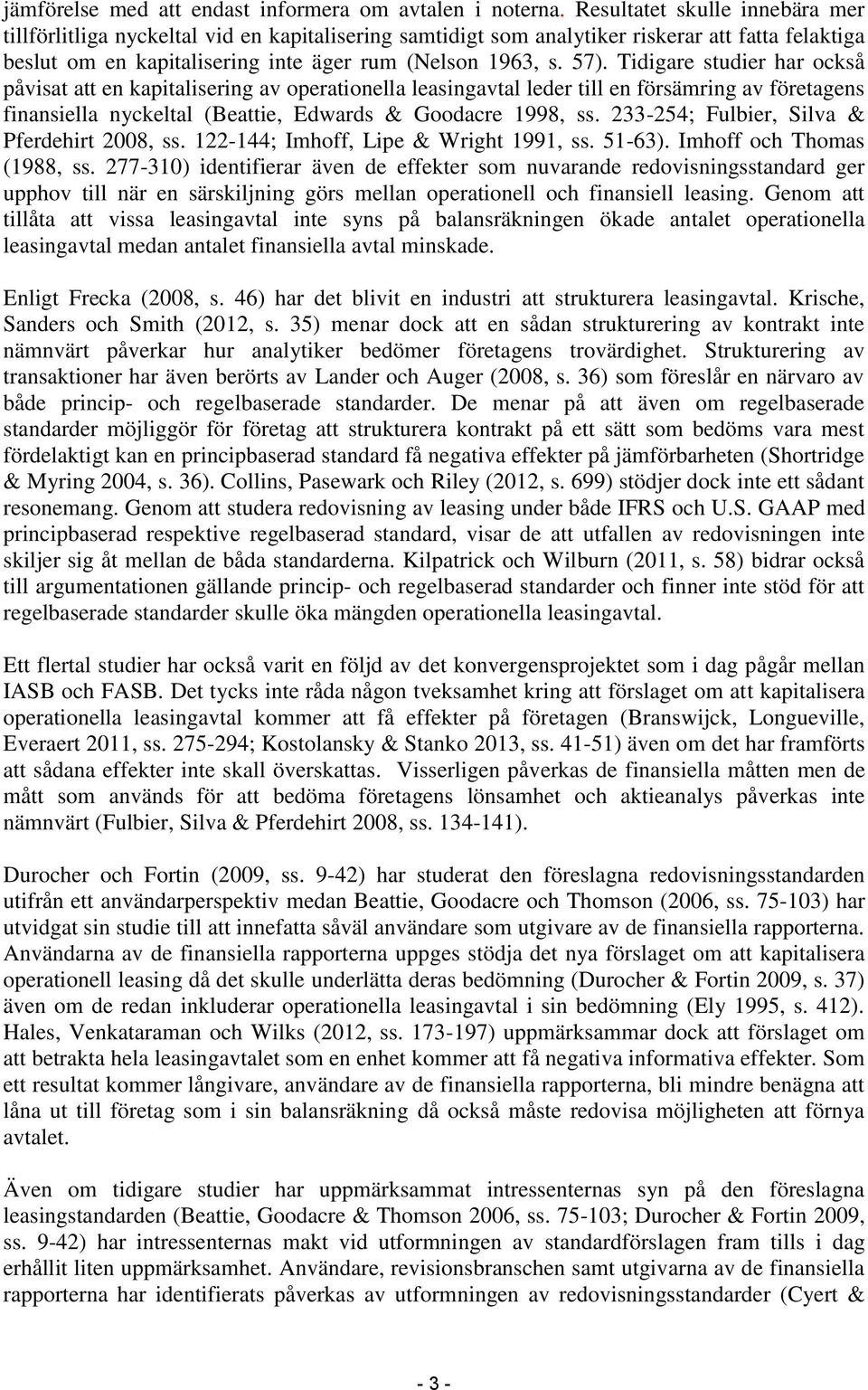 Tidigare studier har också påvisat att en kapitalisering av operationella leasingavtal leder till en försämring av företagens finansiella nyckeltal (Beattie, Edwards & Goodacre 1998, ss.