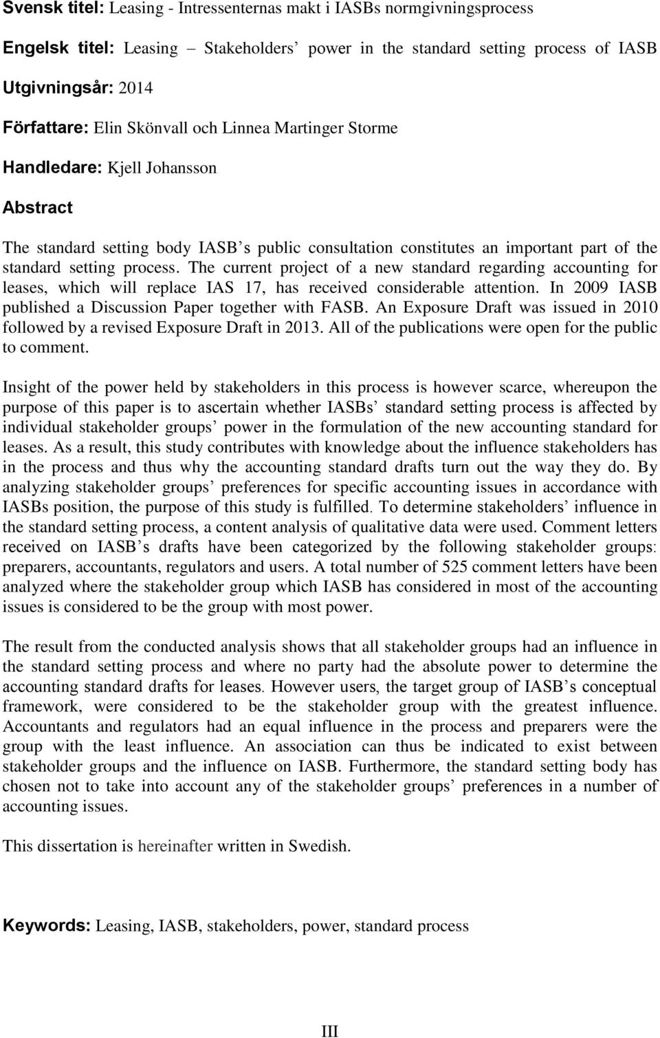 The current project of a new standard regarding accounting for leases, which will replace IAS 17, has received considerable attention. In 2009 IASB published a Discussion Paper together with FASB.