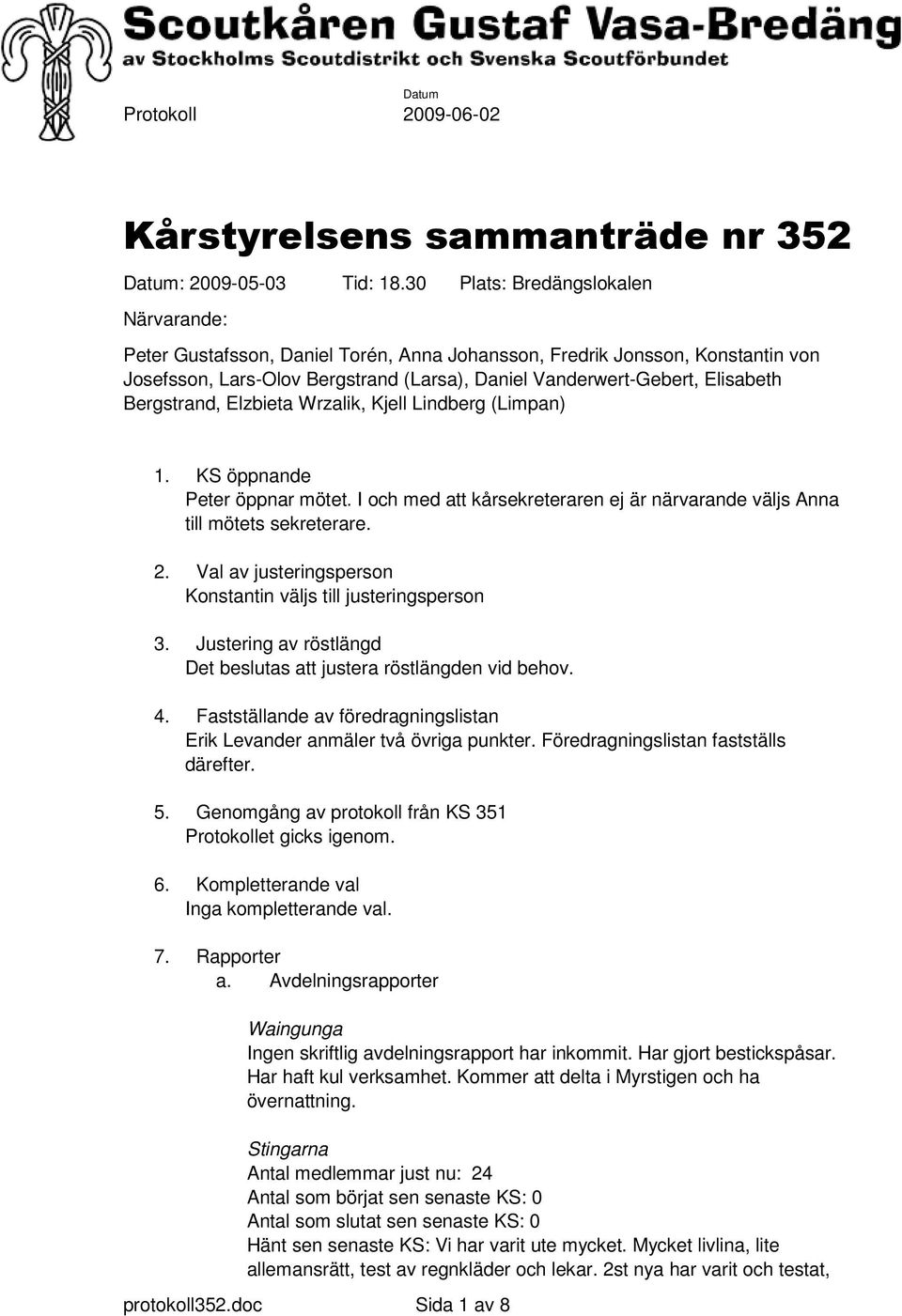 Bergstrand, Elzbieta Wrzalik, Kjell Lindberg (Limpan) 1. KS öppnande Peter öppnar mötet. I och med att kårsekreteraren ej är närvarande väljs Anna till mötets sekreterare. 2.