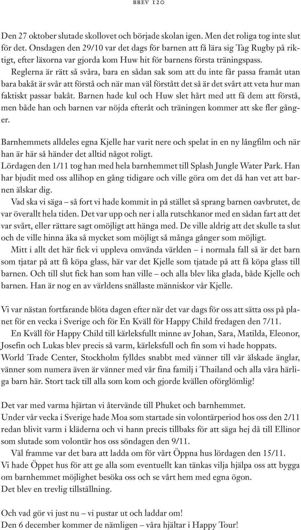 Reglerna är rätt så svåra, bara en sådan sak som att du inte får passa framåt utan bara bakåt är svår att förstå och när man väl förstått det så är det svårt att veta hur man faktiskt passar bakåt.