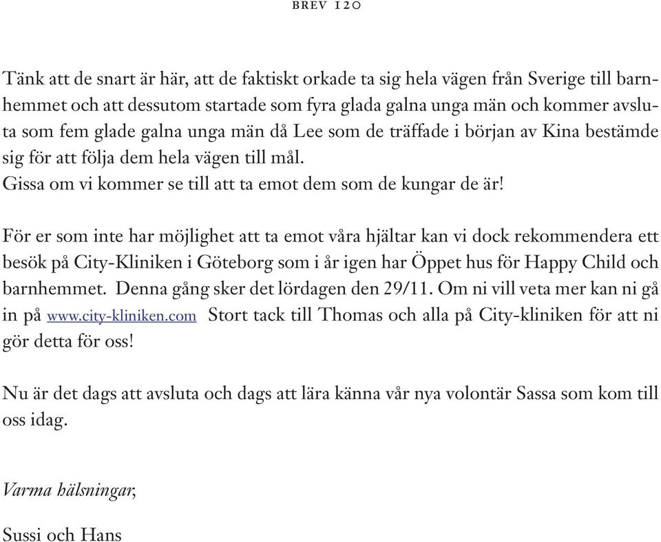 För er som inte har möjlighet att ta emot våra hjältar kan vi dock rekommendera ett besök på City-Kliniken i Göteborg som i år igen har Öppet hus för Happy Child och barnhemmet.