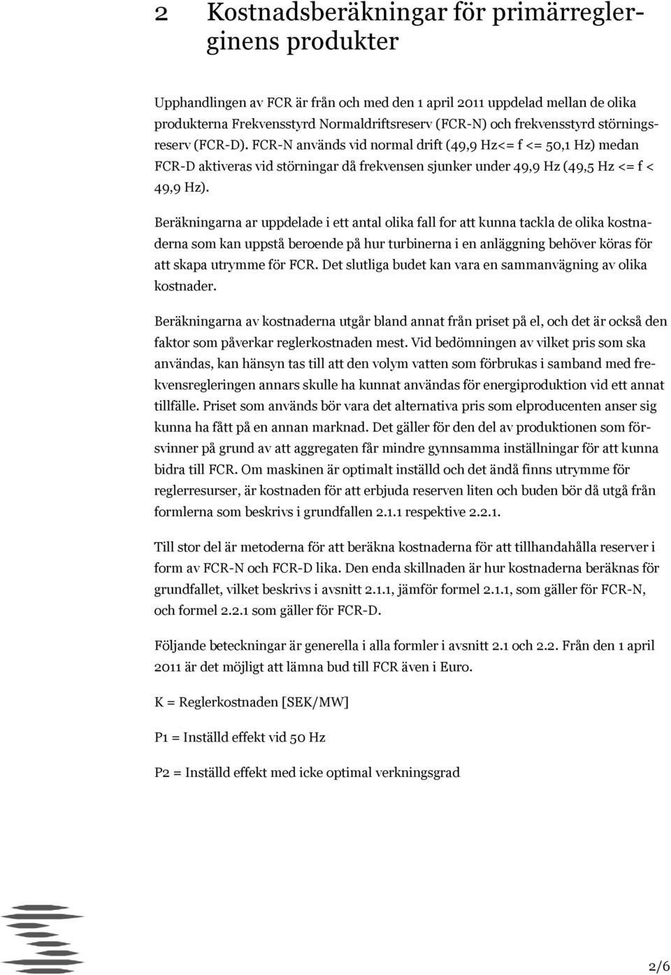 Beräkningarna ar uppdelade i ett antal olika fall for att kunna tackla de olika kostnaderna som kan uppstå beroende på hur turbinerna i en anläggning behöver köras för att skapa utrymme för FC.