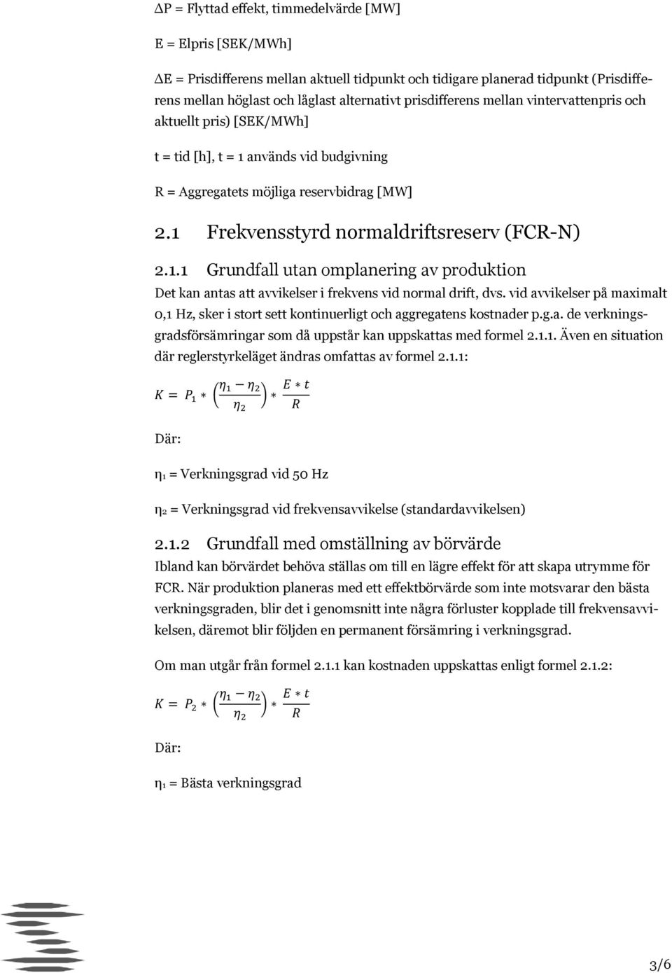 vid avvikelser på maximalt 0,1 Hz, sker i stort sett kontinuerligt och aggregatens kostnader p.g.a. de verkningsgradsförsämringar som då uppstår kan uppskattas med formel 2.1.1. Även en situation där reglerstyrkeläget ändras omfattas av formel 2.